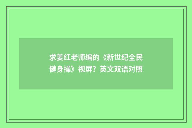 求姜红老师编的《新世纪全民健身操》视屏?英文双语对照