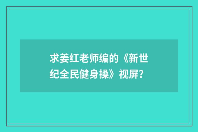 求姜红老师编的《新世纪全民健身操》视屏?