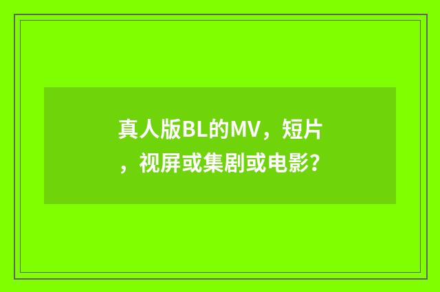 真人版BL的MV,短片,视屏或集剧或电影?