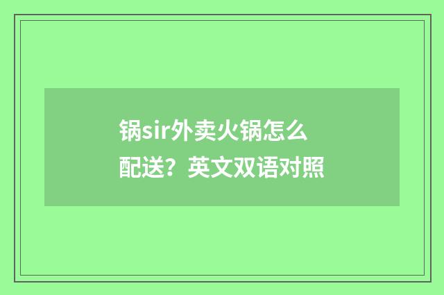 锅sir外卖火锅怎么配送？英文双语对照