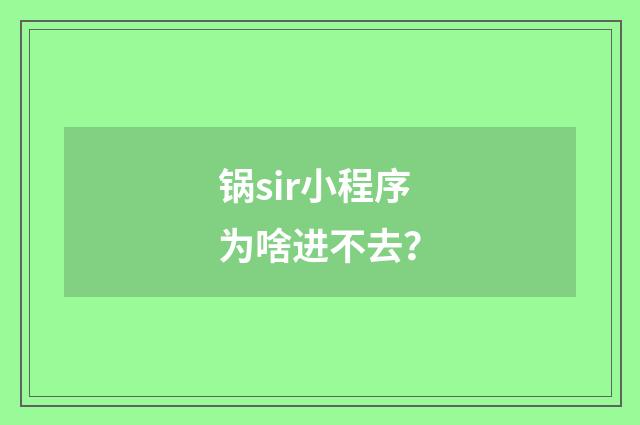 锅sir小程序为啥进不去?