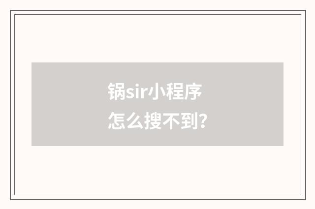 锅sir小程序怎么搜不到?