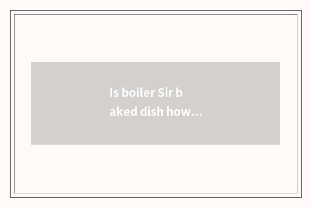 Is boiler Sir baked dish how to use?