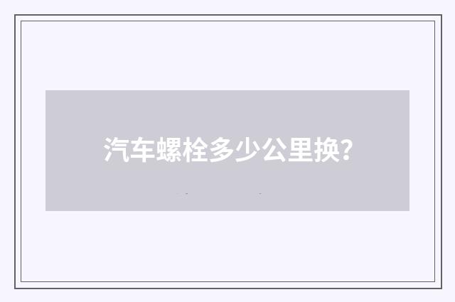 汽车螺栓多少公里换？
