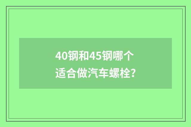 40钢和45钢哪个适合做汽车螺栓?