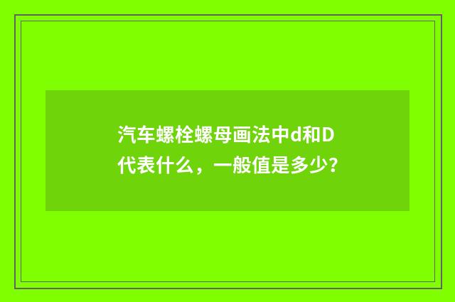 汽车螺栓螺母画法中d和D代表什么,一般值是多少?