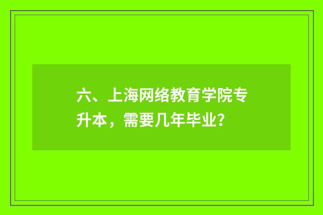 六、上海网络教育学院专升本,需要几年毕业?