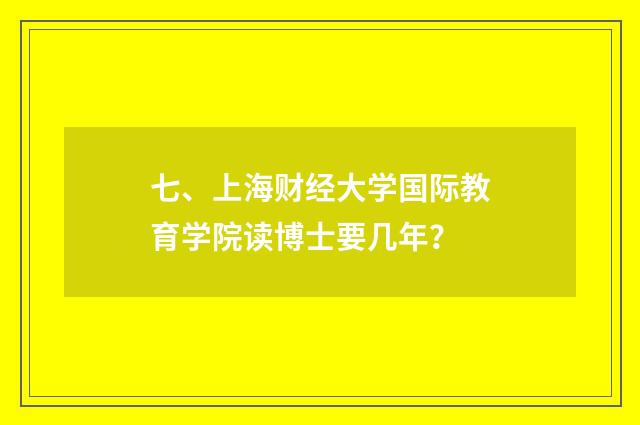 七、上海财经大学国际教育学院读博士要几年？