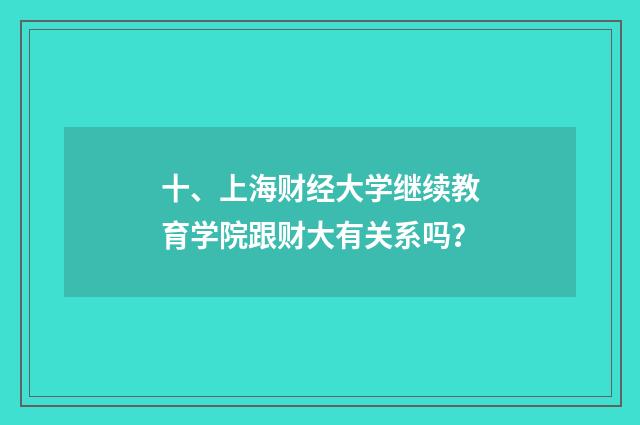 十、上海财经大学继续教育学院跟财大有关系吗？