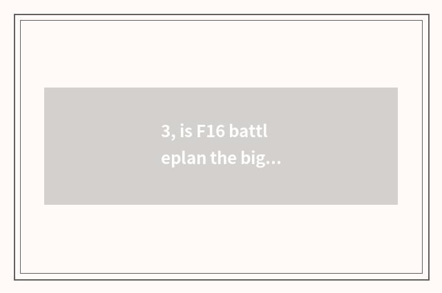 3, is F16 battleplan the biggest how much is range?