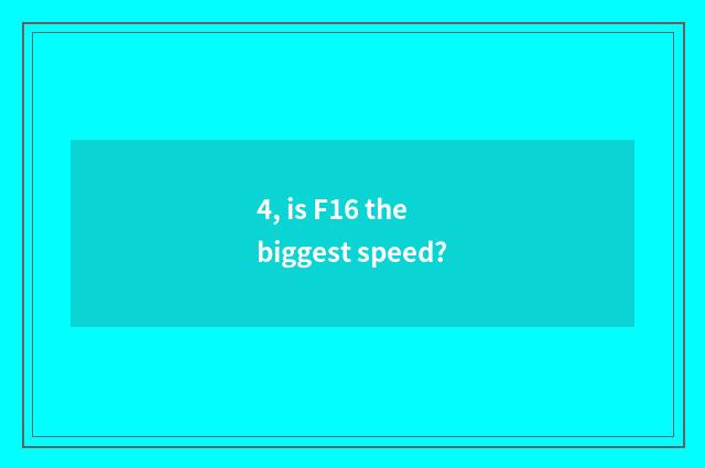 4, is F16 the biggest speed?