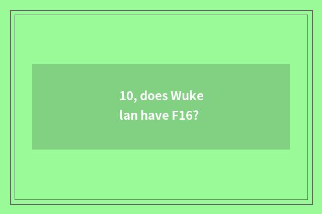 10, does Wukelan have F16?
