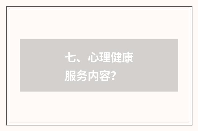 七、心理健康服务内容?