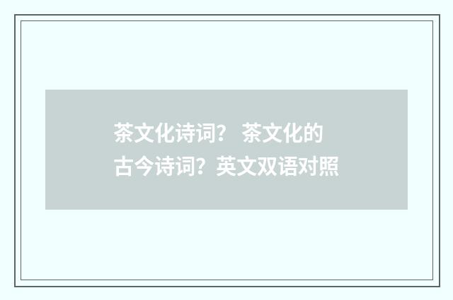 茶文化诗词? 茶文化的古今诗词?英文双语对照