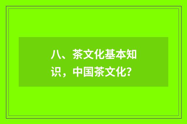 八、茶文化基本知识,中国茶文化?