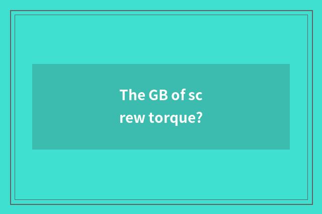 The GB of screw torque?