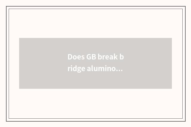 Does GB break bridge aluminous screw how long?