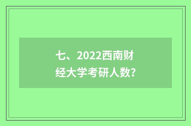 七、2022西南财经大学考研人数?