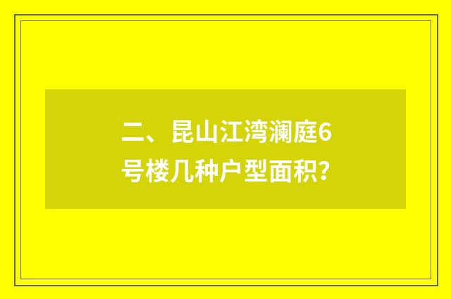二、昆山江湾澜庭6号楼几种户型面积?