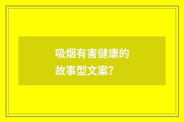 吸烟有害健康的故事型文案？