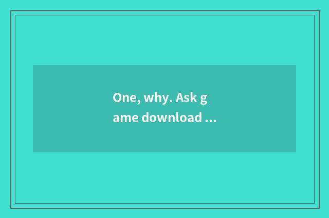 One, why. Ask game download arrives on the mobile phone. Say to get section fail