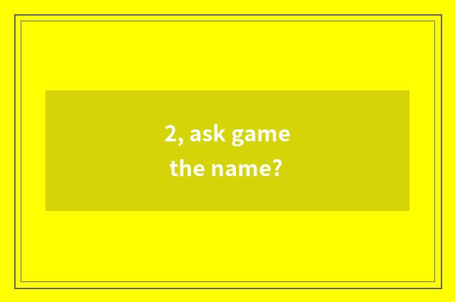 2, ask game the name?