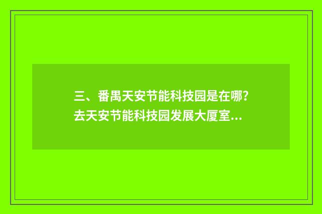 三、番禺天安节能科技园是在哪？去天安节能科技园发展大厦室怎么走？