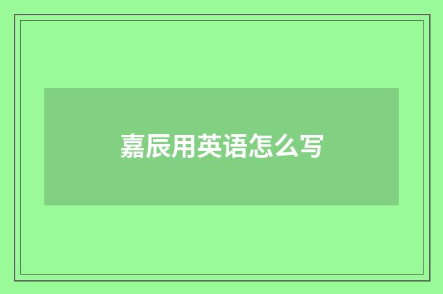 嘉辰用英语怎么写