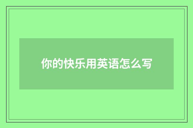 你的快乐用英语怎么写