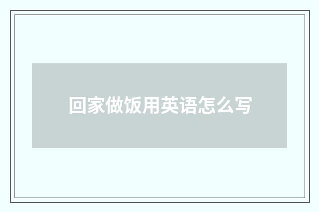 回家做饭用英语怎么写