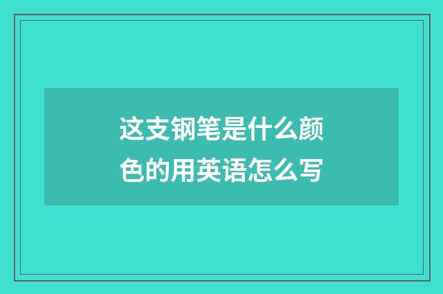 这支钢笔是什么颜色的用英语怎么写
