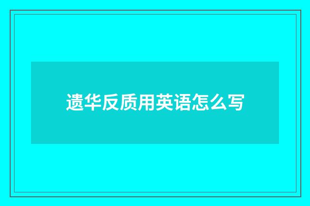 遗华反质用英语怎么写