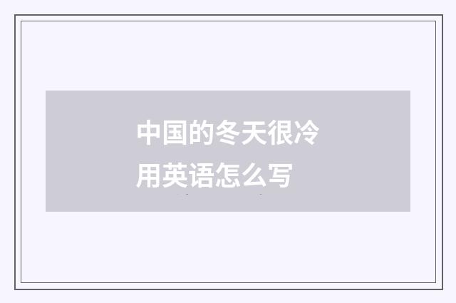 中国的冬天很冷用英语怎么写