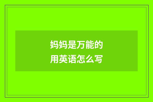妈妈是万能的用英语怎么写