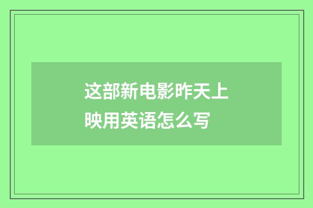 这部新电影昨天上映用英语怎么写