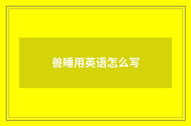兽睡用英语怎么写