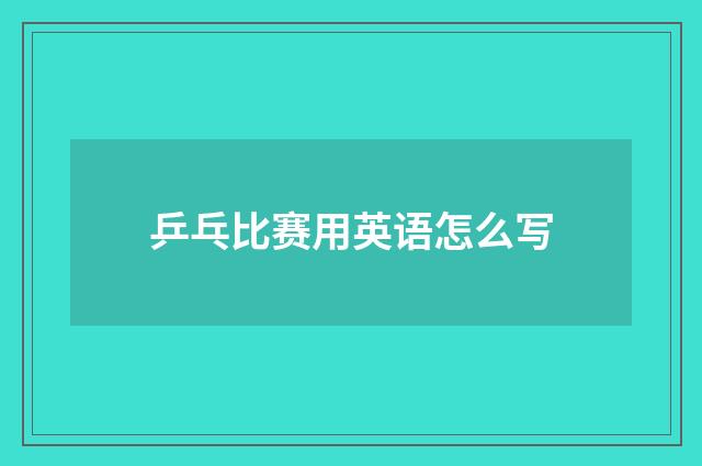 乒乓比赛用英语怎么写