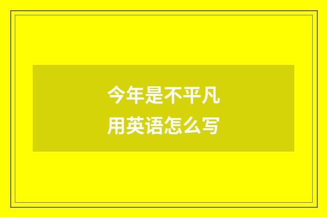 今年是不平凡用英语怎么写