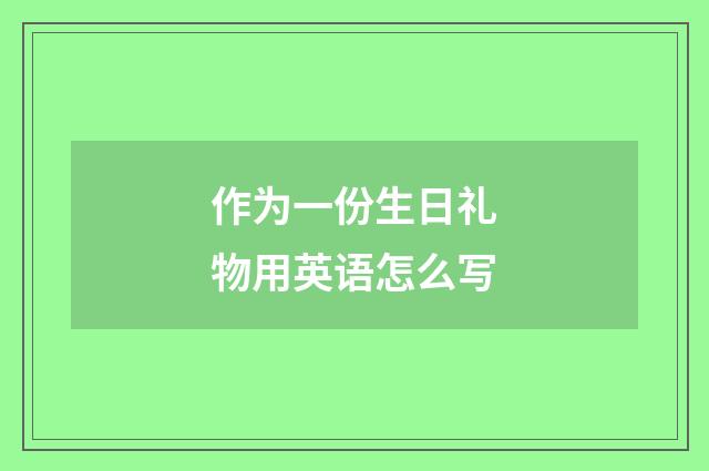 作为一份生日礼物用英语怎么写