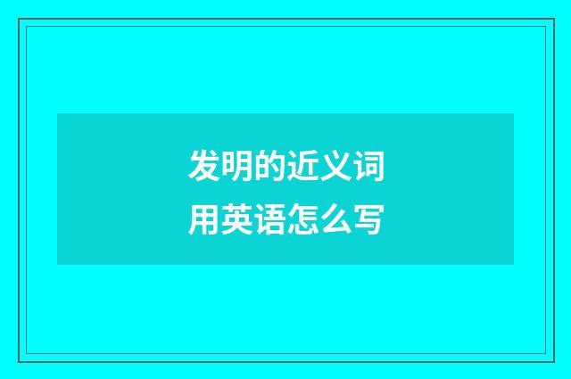 发明的近义词用英语怎么写