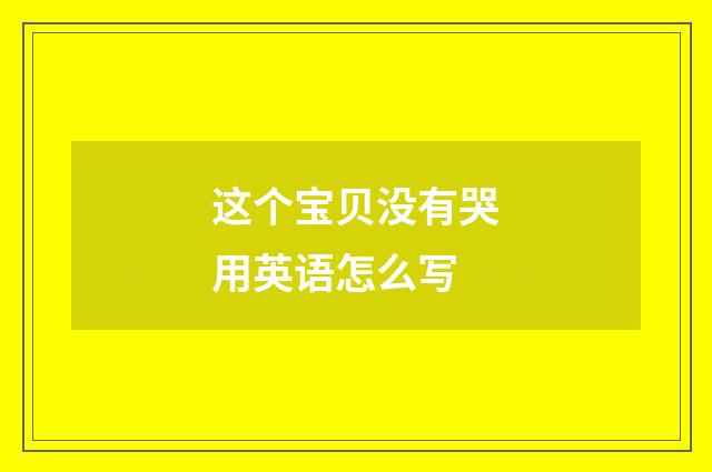 这个宝贝没有哭用英语怎么写