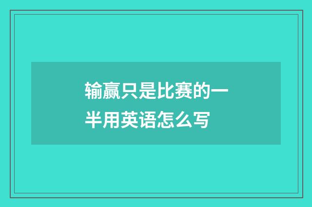 输赢只是比赛的一半用英语怎么写