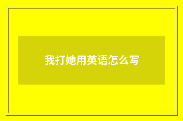我打她用英语怎么写
