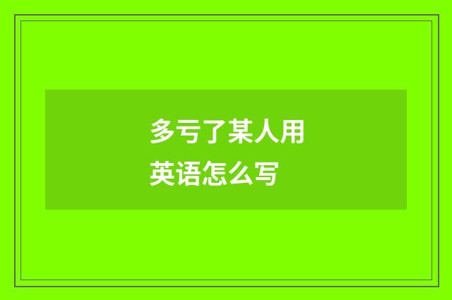 多亏了某人用英语怎么写