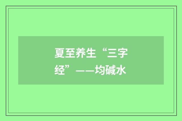夏至养生“三字经”——均碱水