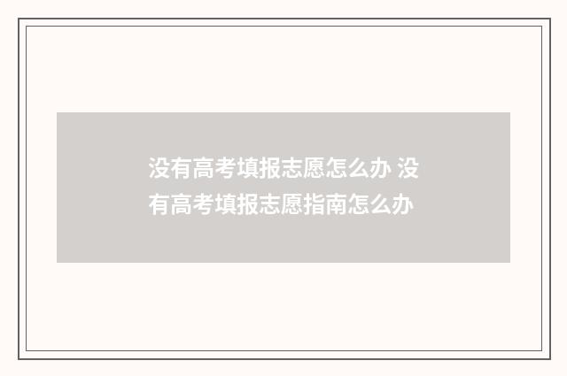 没有高考填报志愿怎么办 没有高考填报志愿指南怎么办