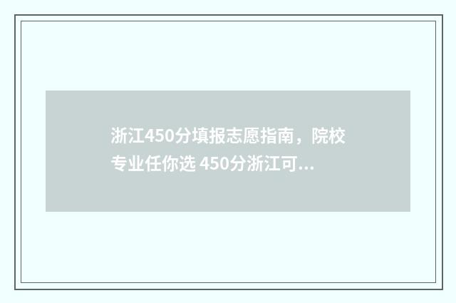 浙江450分填报志愿指南,院校专业任你选 450分浙江可以报考哪些大学
