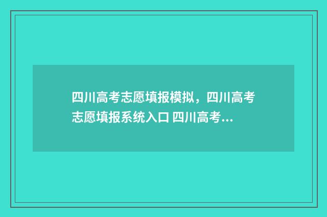 四川高考志愿填报模拟，四川高考志愿填报系统入口 四川高考志愿填报规则