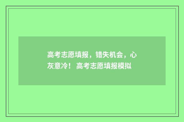 高考志愿填报，错失机会，心灰意冷！ 高考志愿填报模拟