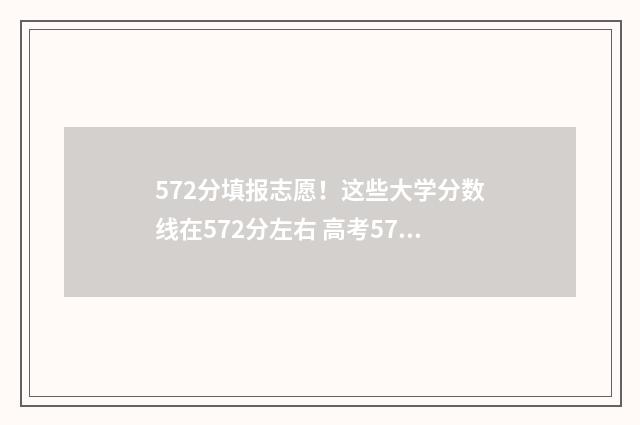 572分填报志愿!这些大学分数线在572分左右 高考572能上什么学校